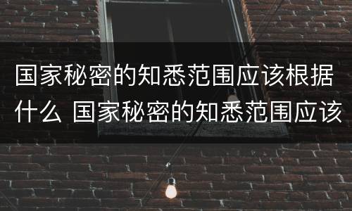 国家秘密的知悉范围应该根据什么 国家秘密的知悉范围应该根据什么限定