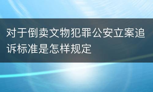 对于倒卖文物犯罪公安立案追诉标准是怎样规定