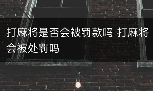 打麻将是否会被罚款吗 打麻将会被处罚吗