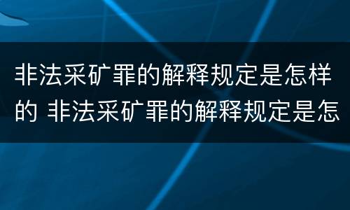 非法采矿罪的解释规定是怎样的 非法采矿罪的解释规定是怎样的呢