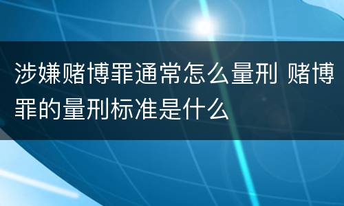 涉嫌赌博罪通常怎么量刑 赌博罪的量刑标准是什么