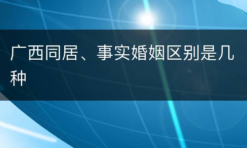 广西同居、事实婚姻区别是几种