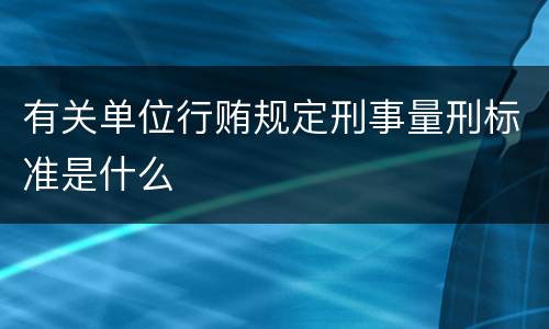 有关单位行贿规定刑事量刑标准是什么