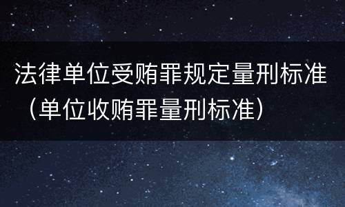 法律单位受贿罪规定量刑标准（单位收贿罪量刑标准）