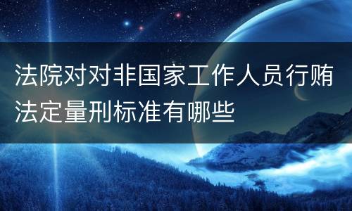 法院对对非国家工作人员行贿法定量刑标准有哪些