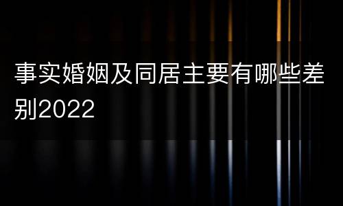 事实婚姻及同居主要有哪些差别2022