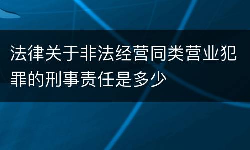 法律关于非法经营同类营业犯罪的刑事责任是多少