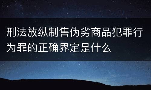 刑法放纵制售伪劣商品犯罪行为罪的正确界定是什么