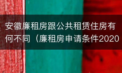 安徽廉租房跟公共租赁住房有何不同（廉租房申请条件2020安徽）