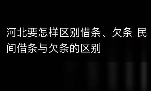 河北要怎样区别借条、欠条 民间借条与欠条的区别