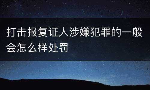 打击报复证人涉嫌犯罪的一般会怎么样处罚