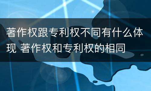 著作权跟专利权不同有什么体现 著作权和专利权的相同