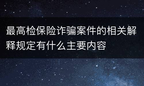 最高检保险诈骗案件的相关解释规定有什么主要内容