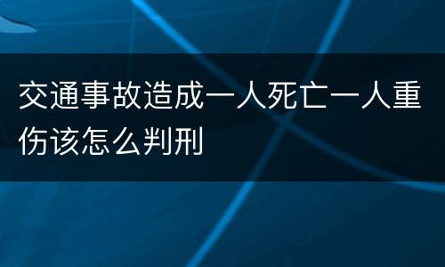 交通事故造成一人死亡一人重伤该怎么判刑