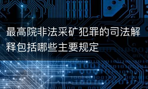 最高院非法采矿犯罪的司法解释包括哪些主要规定