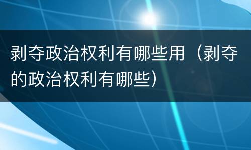 剥夺政治权利有哪些用（剥夺的政治权利有哪些）