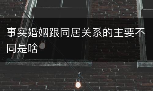 事实婚姻跟同居关系的主要不同是啥