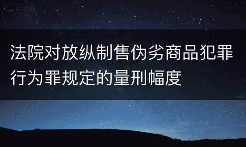 法院对放纵制售伪劣商品犯罪行为罪规定的量刑幅度