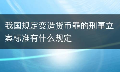 我国规定变造货币罪的刑事立案标准有什么规定