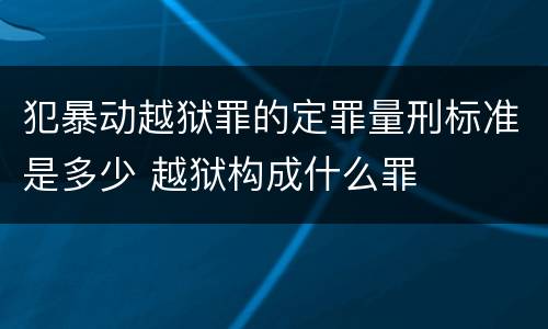 犯暴动越狱罪的定罪量刑标准是多少 越狱构成什么罪