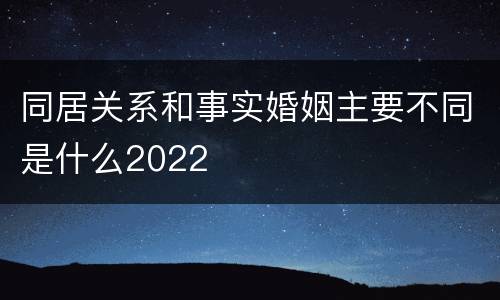 同居关系和事实婚姻主要不同是什么2022