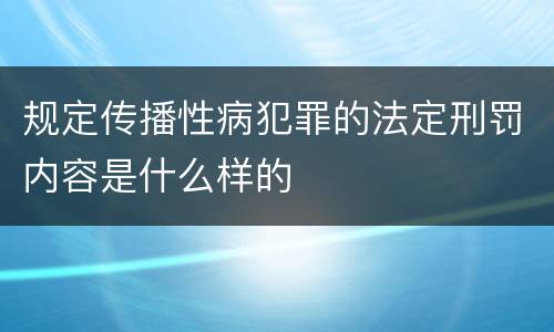 规定传播性病犯罪的法定刑罚内容是什么样的