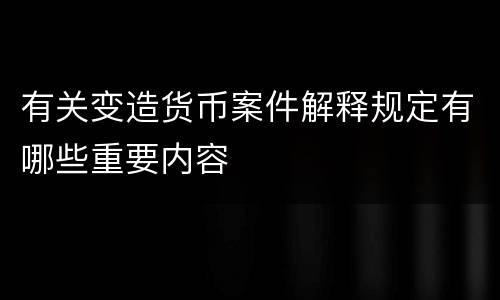 有关变造货币案件解释规定有哪些重要内容