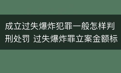 成立过失爆炸犯罪一般怎样判刑处罚 过失爆炸罪立案金额标准