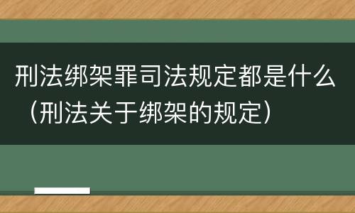 刑法绑架罪司法规定都是什么（刑法关于绑架的规定）