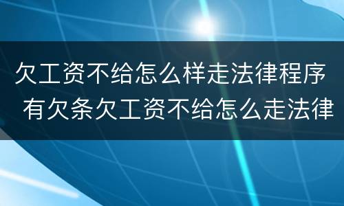 欠工资不给怎么样走法律程序 有欠条欠工资不给怎么走法律程序