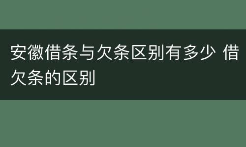 安徽借条与欠条区别有多少 借欠条的区别