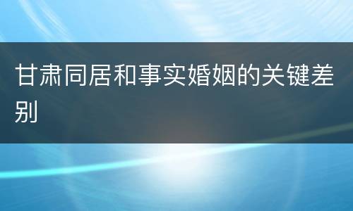 甘肃同居和事实婚姻的关键差别