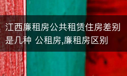 江西廉租房公共租赁住房差别是几种 公租房,廉租房区别