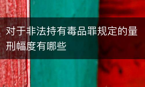 对于非法持有毒品罪规定的量刑幅度有哪些