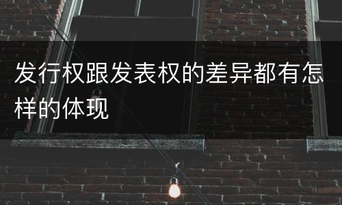 发行权跟发表权的差异都有怎样的体现