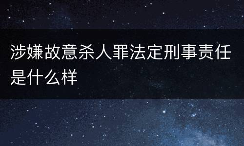 涉嫌故意杀人罪法定刑事责任是什么样