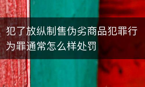 犯了放纵制售伪劣商品犯罪行为罪通常怎么样处罚