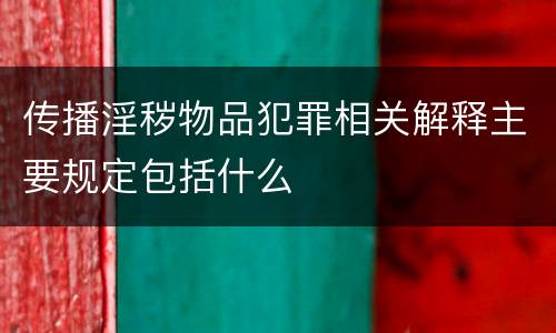 传播淫秽物品犯罪相关解释主要规定包括什么