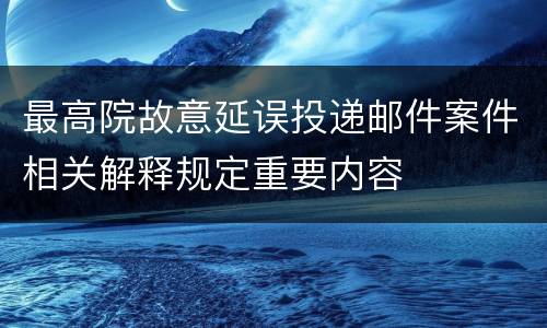 最高院故意延误投递邮件案件相关解释规定重要内容