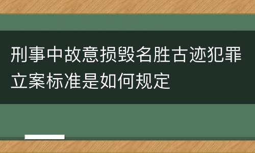 刑事中故意损毁名胜古迹犯罪立案标准是如何规定