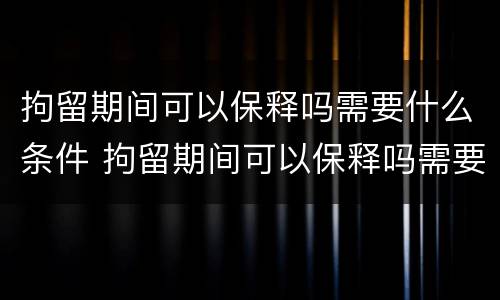 拘留期间可以保释吗需要什么条件 拘留期间可以保释吗需要什么条件呢