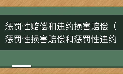 惩罚性赔偿和违约损害赔偿（惩罚性损害赔偿和惩罚性违约金）