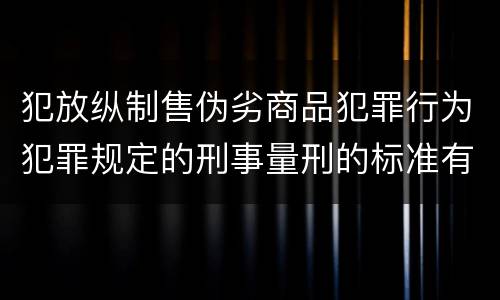 犯放纵制售伪劣商品犯罪行为犯罪规定的刑事量刑的标准有哪些