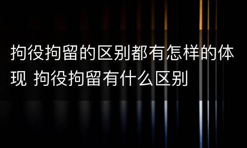 拘役拘留的区别都有怎样的体现 拘役拘留有什么区别