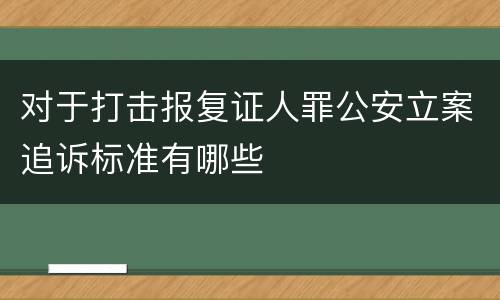 对于打击报复证人罪公安立案追诉标准有哪些