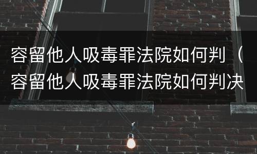 容留他人吸毒罪法院如何判（容留他人吸毒罪法院如何判决）