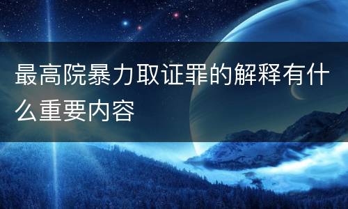 最高院暴力取证罪的解释有什么重要内容