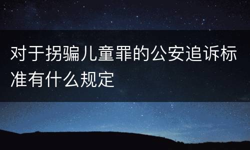 对于拐骗儿童罪的公安追诉标准有什么规定