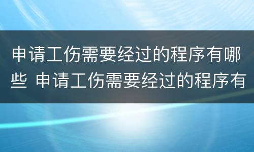 申请工伤需要经过的程序有哪些 申请工伤需要经过的程序有哪些要求