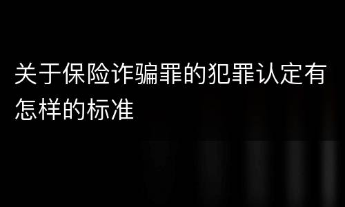 关于保险诈骗罪的犯罪认定有怎样的标准